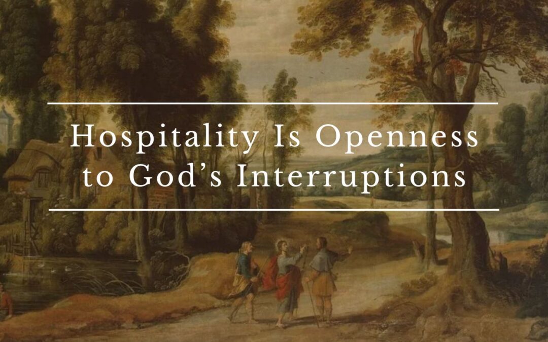 Hospitality Is Openness to God’s Interruptions