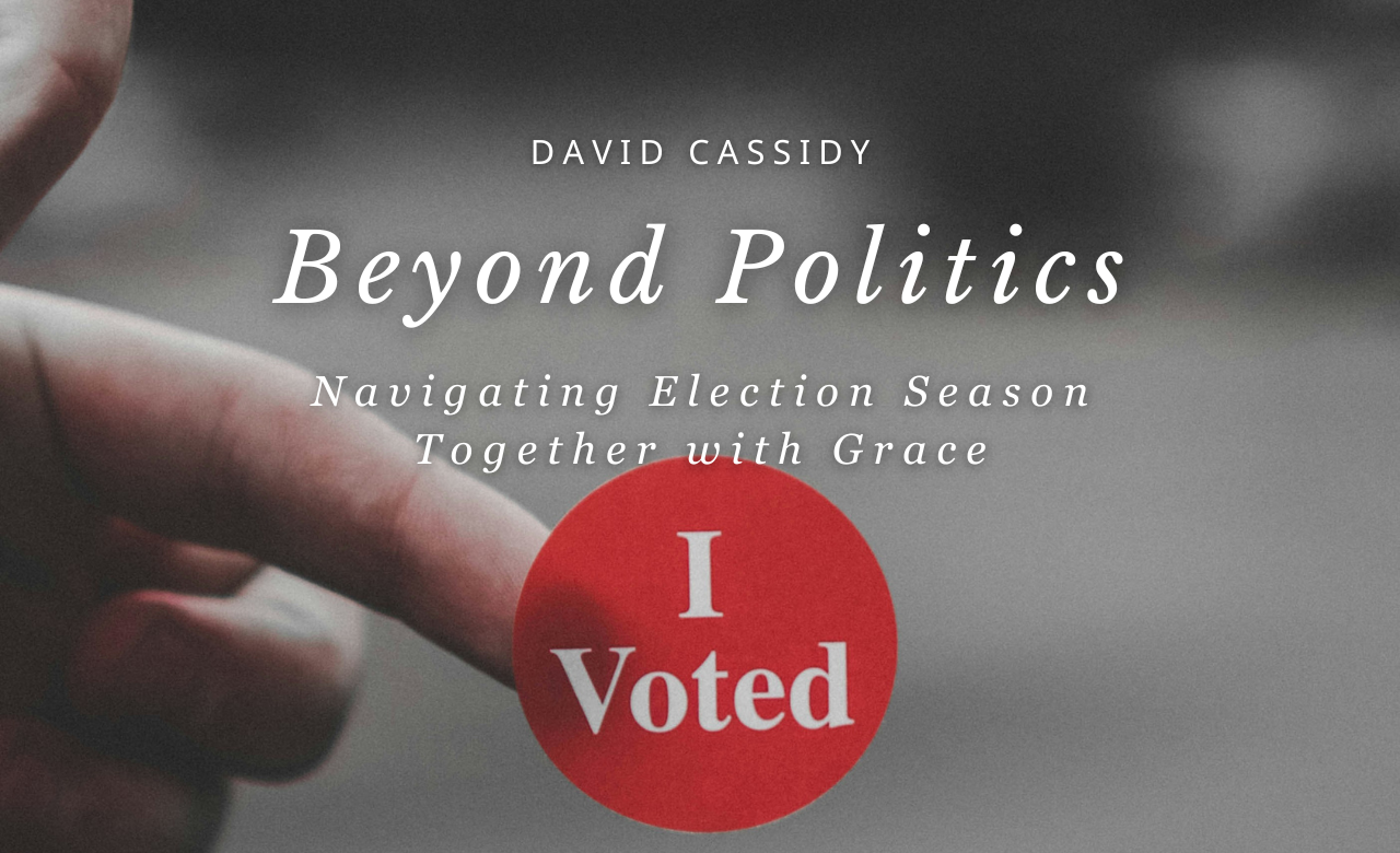 Beyond Politics: Navigating Election Season Together with Grace