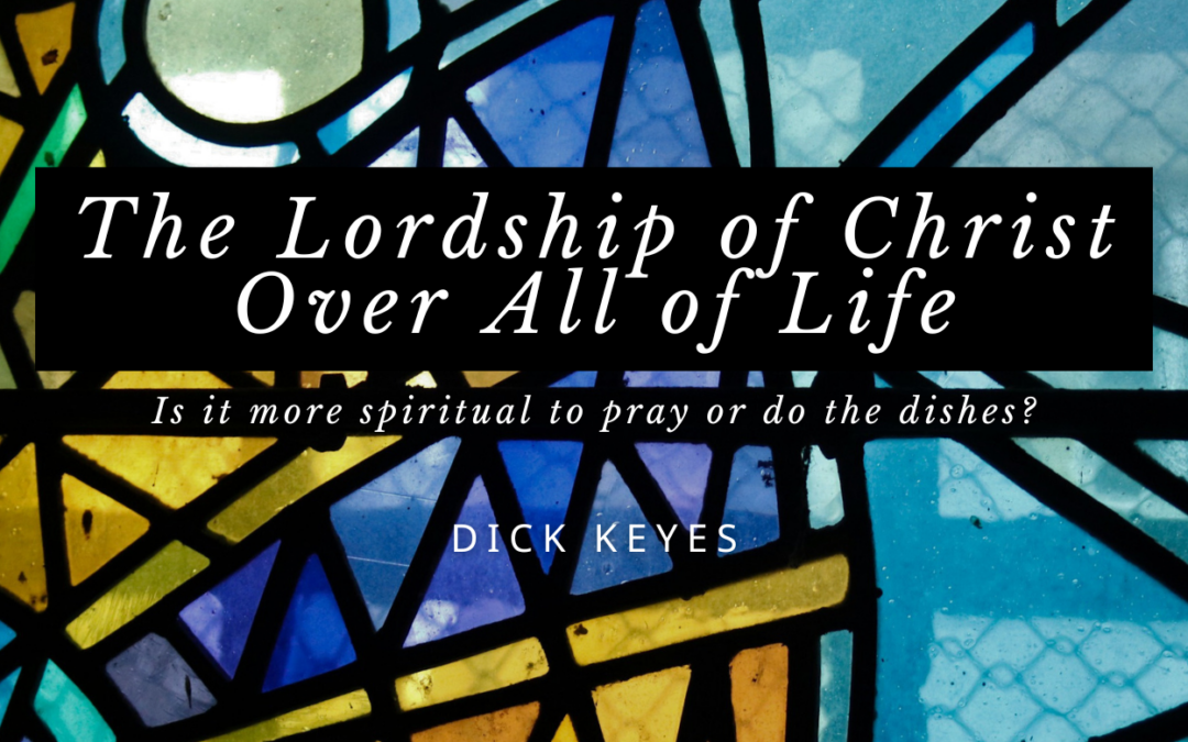 Is It More Spiritual to Pray or Wash the Dishes? | The Lordship of Christ Over All of Life