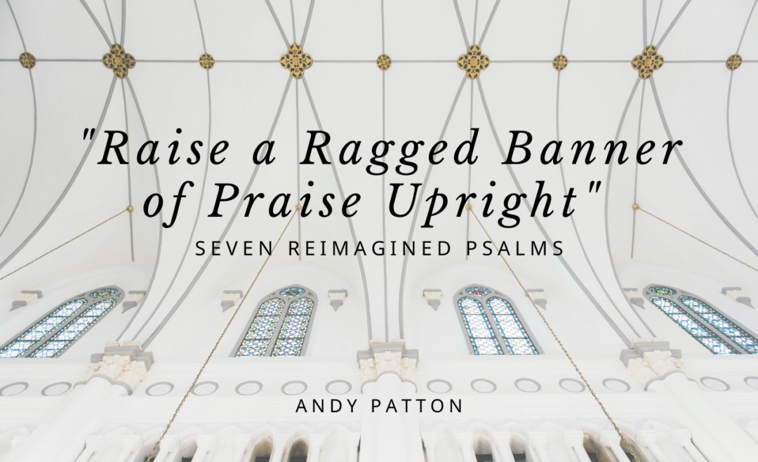 “Raise a Ragged Banner of Praise Upright” Seven Reimagined Psalms