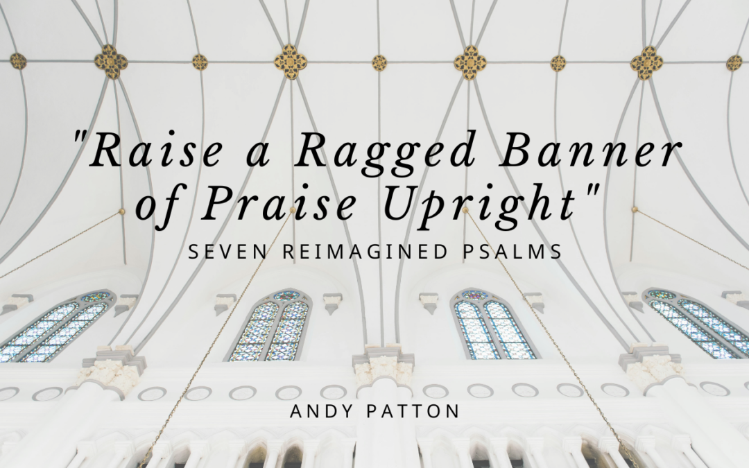 “Raise a Ragged Banner of Praise Upright” Seven Reimagined Psalms