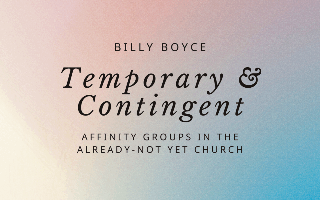 Temporary and Contingent: Affinity Groups in the Already-Not Yet Church