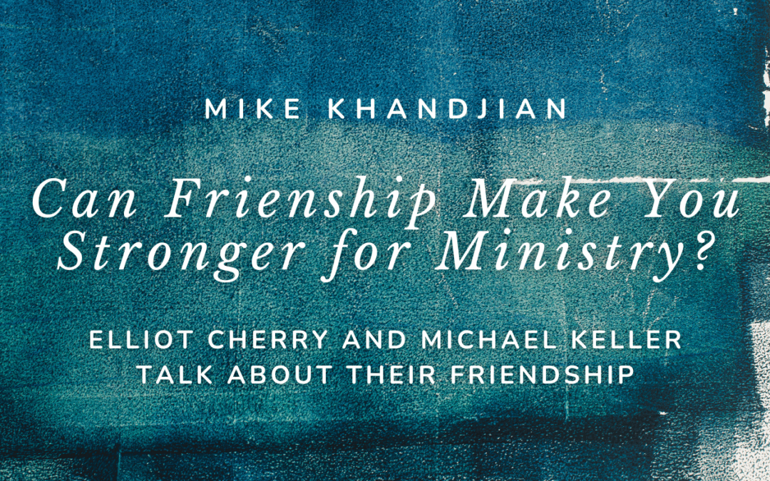 Can Friendship Make You Stronger in Ministry? Elliott Cherry and Michael Keller Talk About Their Friendship