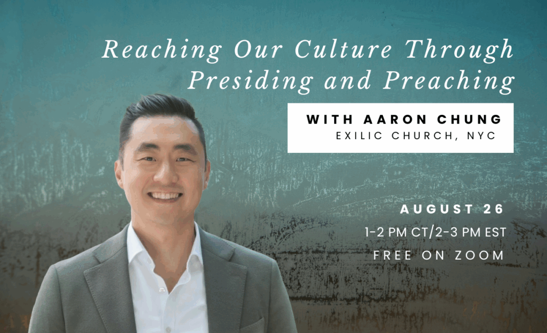 Join Us for a Zoom Seminar with Aaron Chung: “Reaching Our Culture Through Presiding and Preaching”