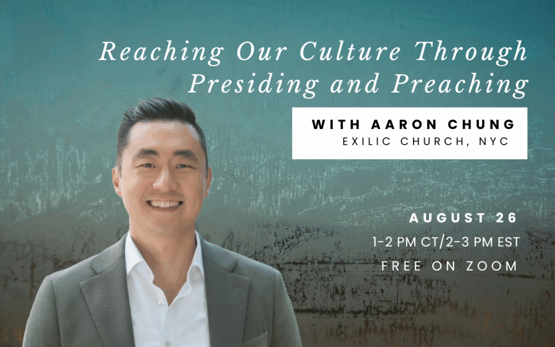 Join Us for a Zoom Seminar with Aaron Chung: “Reaching Our Culture Through Presiding and Preaching”