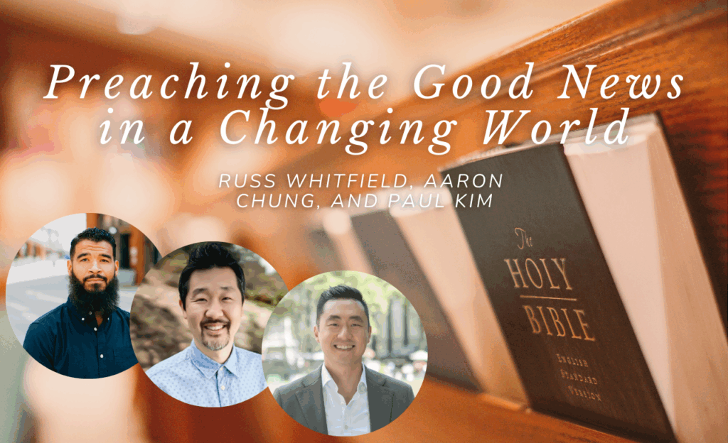 Preaching the Good News in a Changing World—A Conversation with Russ Whitfield, Aaron Chung, and Paul Kim