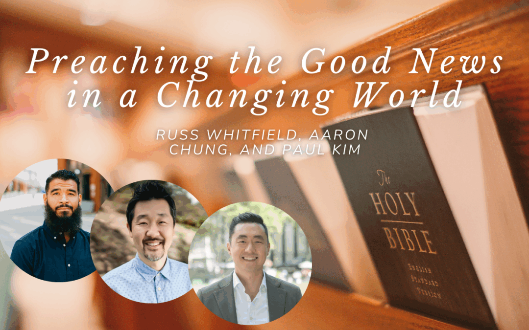 Preaching the Good News in a Changing World—A Conversation with Russ Whitfield, Aaron Chung, and Paul Kim
