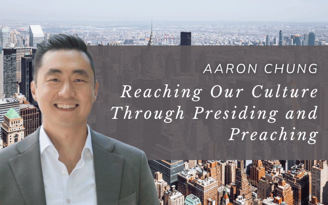 Reaching Our Culture Through Presiding and Preaching with Aaron Chung