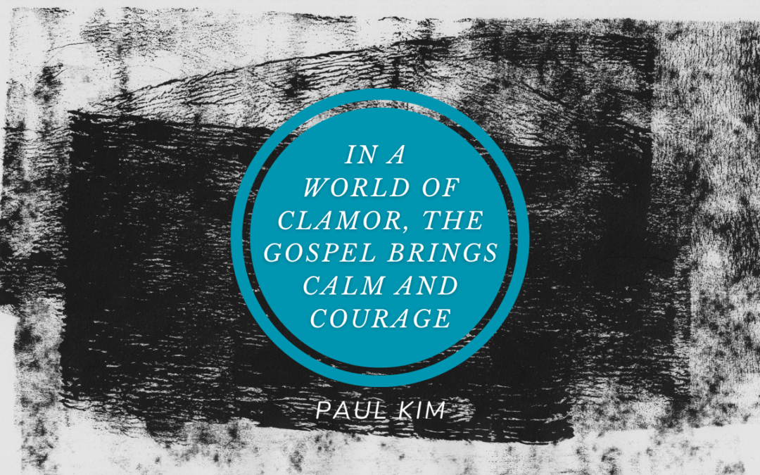 In a World of Clamor, the Gospel Brings Calm and Courage
