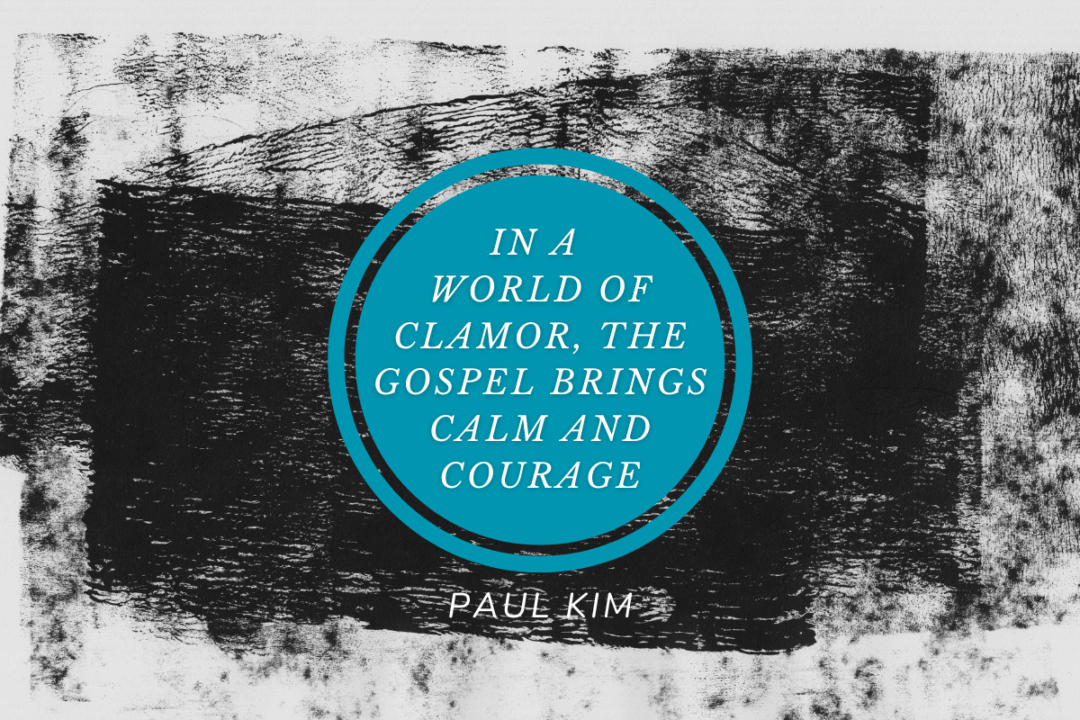 In a World of Clamor, the Gospel Brings Calm and Courage