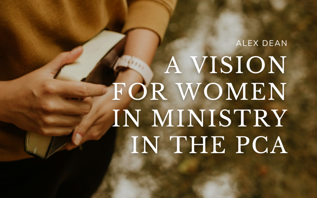 A Vision for Women in Ministry in the PCA—Recalling the 2017 Ad Interim Report